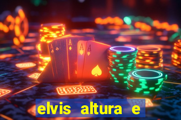 elvis altura e peso elvis bugalu altura e